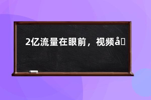 2亿流量在眼前，视频号到底怎么玩？ 