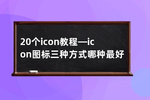 20个icon教程—icon图标三种方式哪种最好用