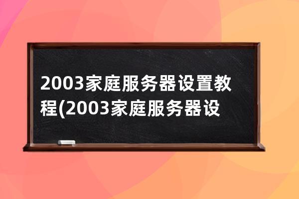 2003家庭服务器设置教程(2003家庭服务器设置教程图解)