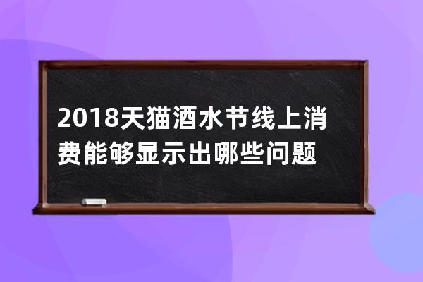 2018天猫酒水节线上消费能够显示出哪些问题 