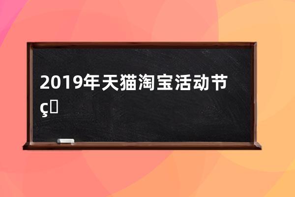 2019年天猫淘宝活动节点大汇集_2019淘宝活动时间表全年 