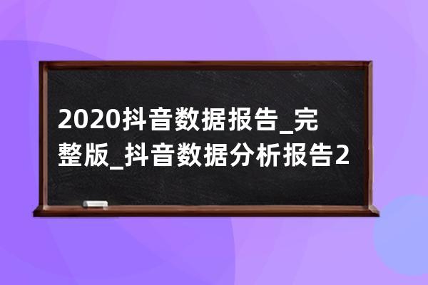 2020抖音数据报告_完整版_抖音数据分析报告2020 
