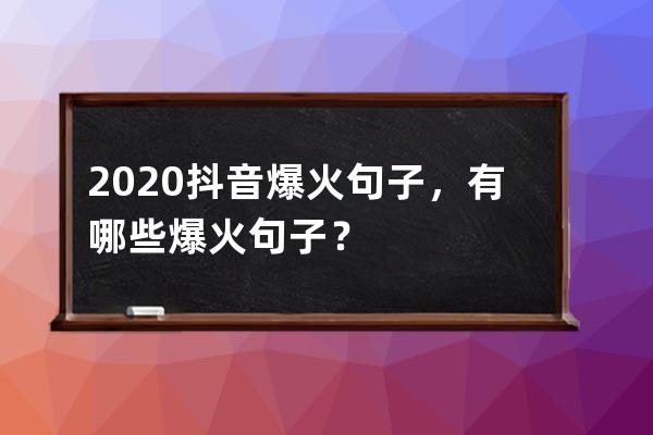 2020抖音爆火句子，有哪些爆火句子？