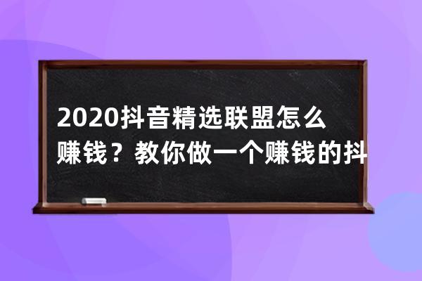 2020抖音精选联盟怎么赚钱？教你做一个赚钱的抖音号！ 