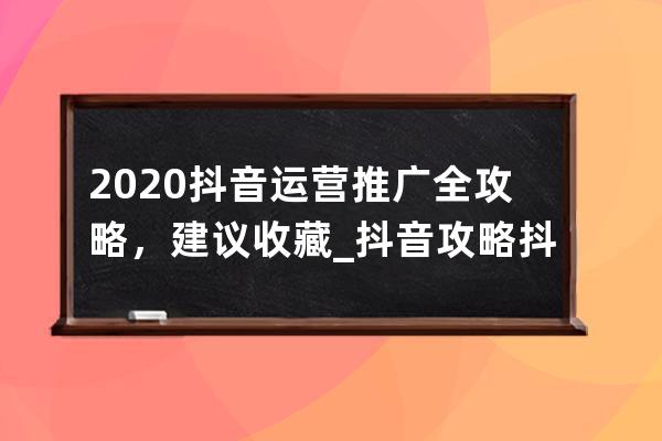 2020抖音运营推广全攻略，建议收藏_抖音攻略 抖音运营 