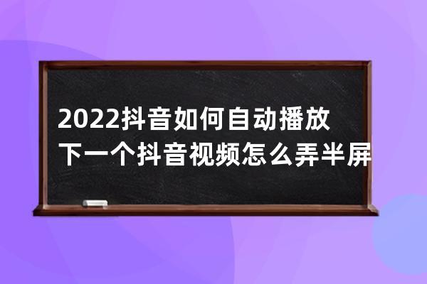 2022抖音如何自动播放下一个 抖音视频怎么弄半屏