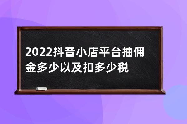 2022抖音小店 平台抽佣金多少以及扣多少税