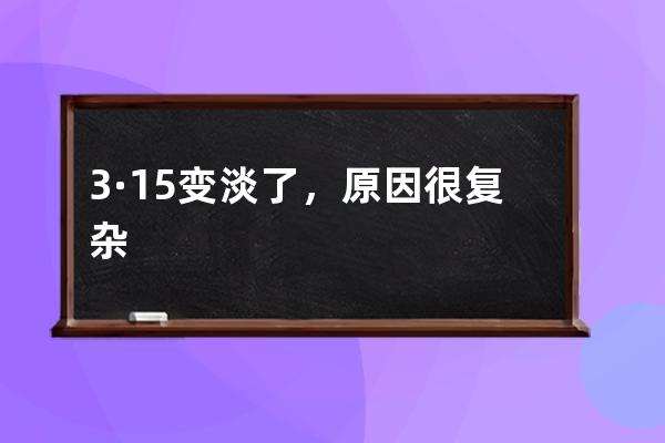 3·15变淡了，原因很复杂 