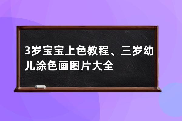 3岁宝宝上色教程、三岁幼儿涂色画图片大全