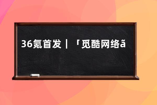 36氪首发｜「觅酷网络」完成千万级人民币天使轮融资，抢占抖音电商运动赛道 