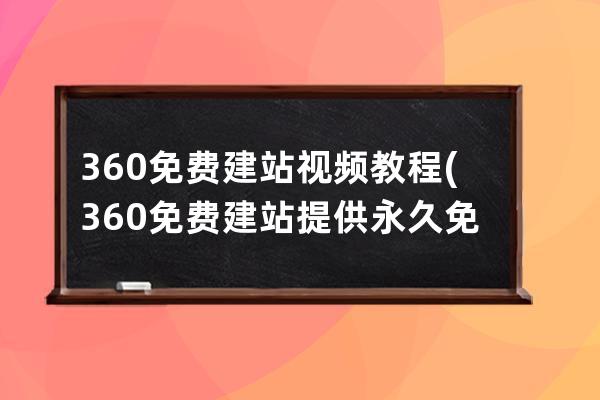 360免费建站 视频教程(360免费建站提供永久免费空间)