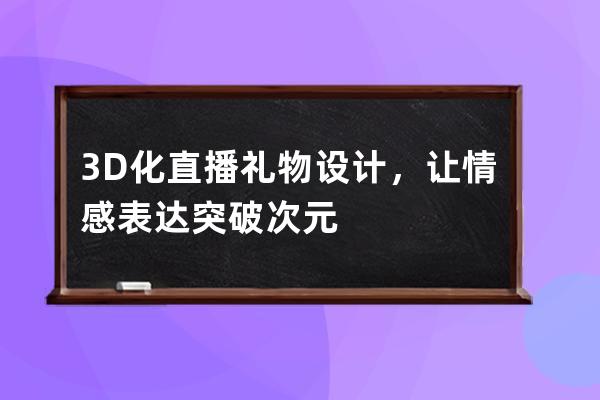 3D化直播礼物设计，让情感表达突破次元 