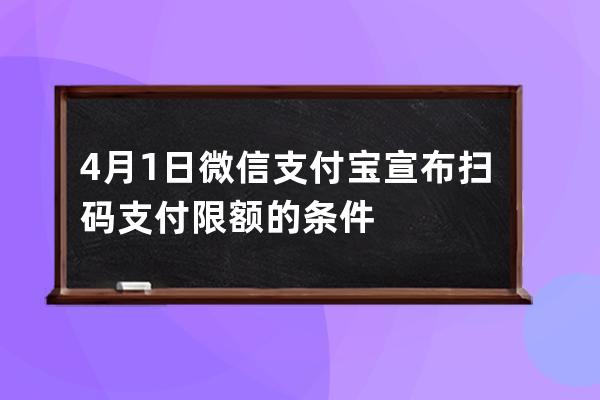 4月1日微信支付宝宣布扫码支付限额的条件 