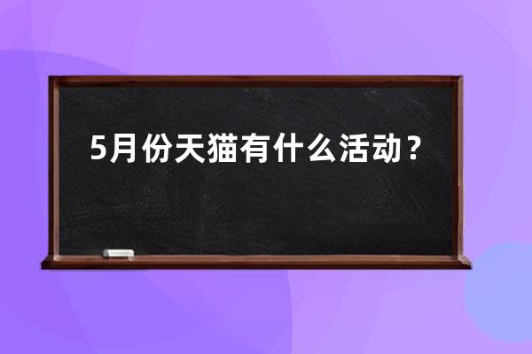 5月份天猫有什么活动？ 