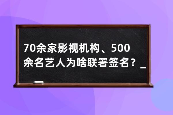 70余家影视机构、500余名艺人为啥联署签名？_111位影视从业者联名名单 