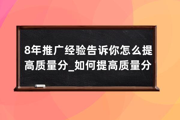 8年推广经验告诉你怎么提高质量分?_如何提高质量分 
