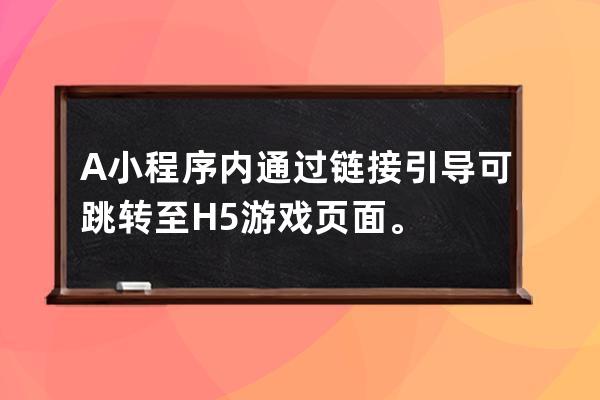 A 小程序内通过链接引导可跳转至H5游戏页面。