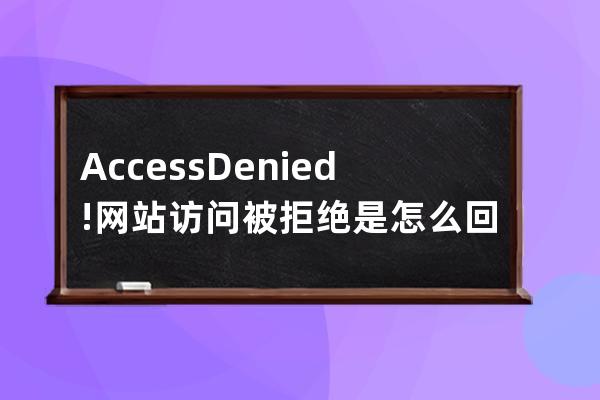 Access Denied! 网站访问被拒绝是怎么回事