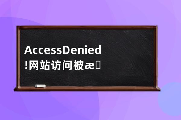 Access Denied! 网站访问被拒绝是怎么回事