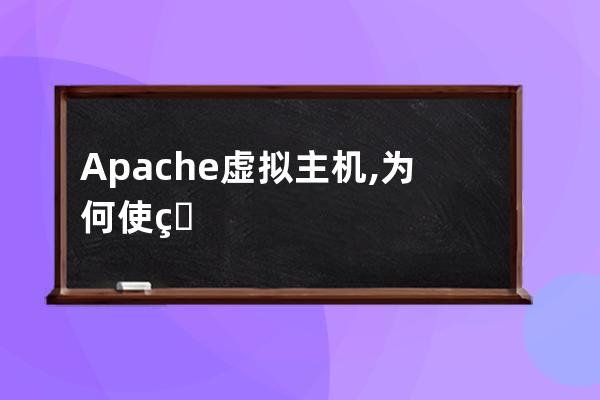 Apache虚拟主机,为何使用Apache虚拟主机？