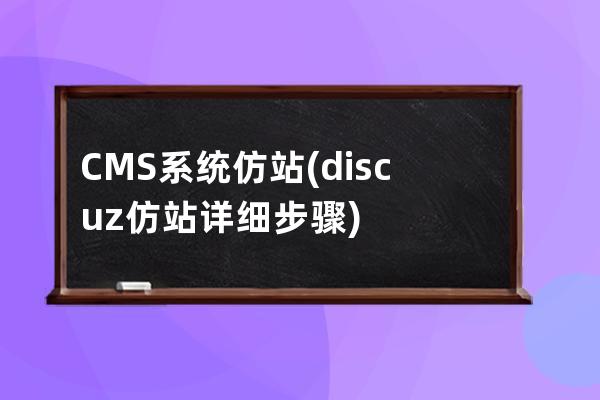 CMS系统仿站(discuz仿站详细步骤)