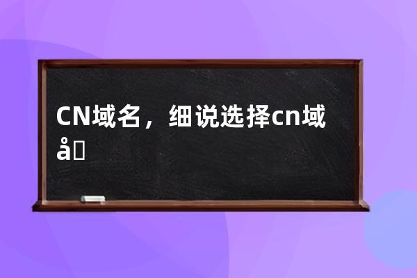 CN域名，细说选择.cn域名的七大理由