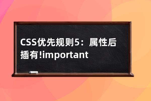 CSS 优先规则5：属性后插有 !important css优先