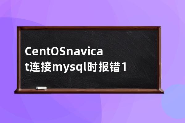 CentOS navicat 连接mysql时报错1045 (root远程登录)1044. Access denied