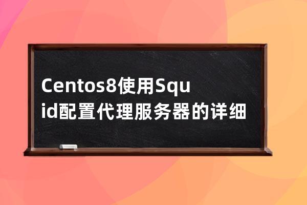 Centos8使用Squid配置代理服务器的详细过程