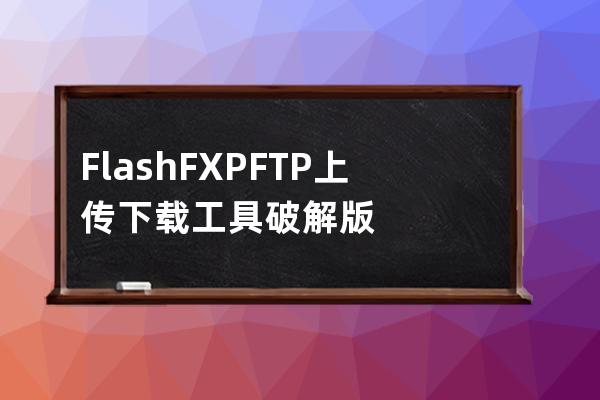 FlashFXP FTP上传下载工具破解版