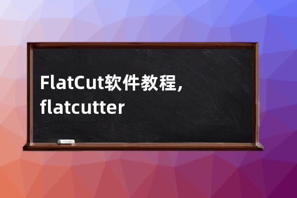 FlatCut软件教程,flat cutter