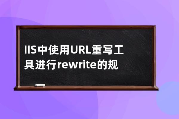 IIS中使用URL重写工具进行rewrite的规则示例