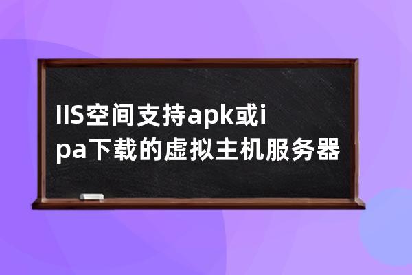 IIS空间支持apk或ipa下载的虚拟主机服务器