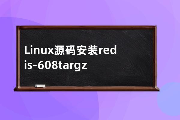 Linux 源码安装 redis-6.0.8.tar.gz