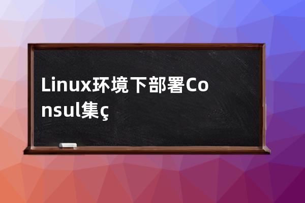 Linux环境下部署Consul集群