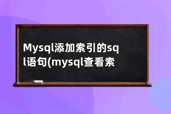 Mysql添加索引的sql语句(mysql查看索引的sql语句)