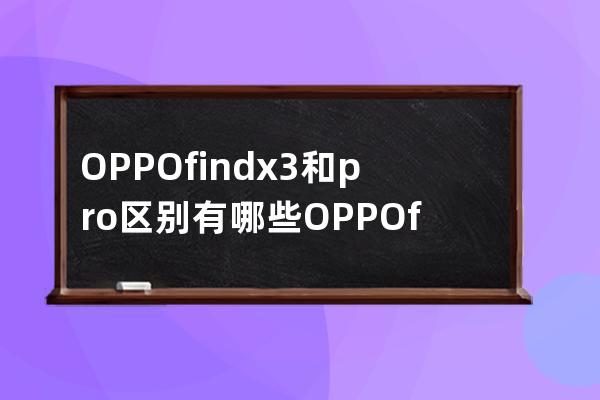 OPPOfindx3和pro区别有哪些OPPOfindx3和pro区别介绍 