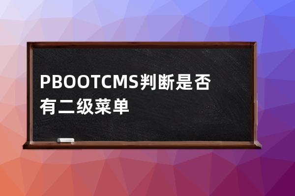 PBOOTCMS判断是否有二级菜单