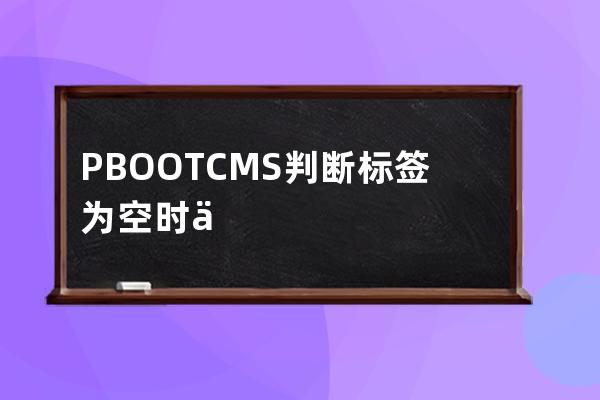 PBOOTCMS判断标签为空时不显示