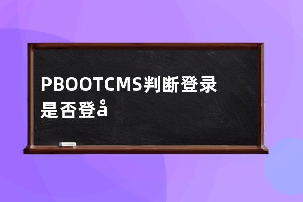 PBOOTCMS判断登录是否登录代码{PBOOT:ISLOGIN}==1 不够准确