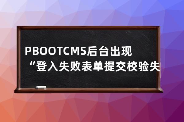 PBOOTCMS后台出现“登入失败:表单提交校验失败,刷新后重试!”怎么处理