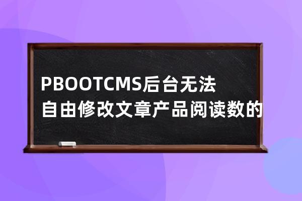 PBOOTCMS后台无法自由修改文章/产品阅读数的 修改文章浏览量