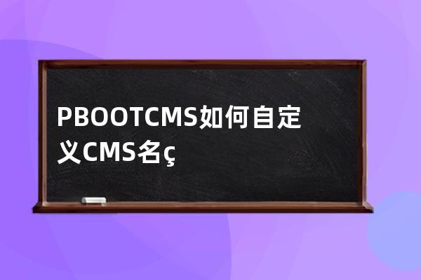 PBOOTCMS如何自定义CMS名称后台菜单