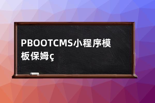PBOOTCMS小程序模板保姆级安装使用教程
