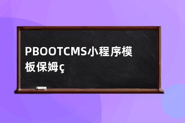 PBOOTCMS小程序模板保姆级安装使用教程