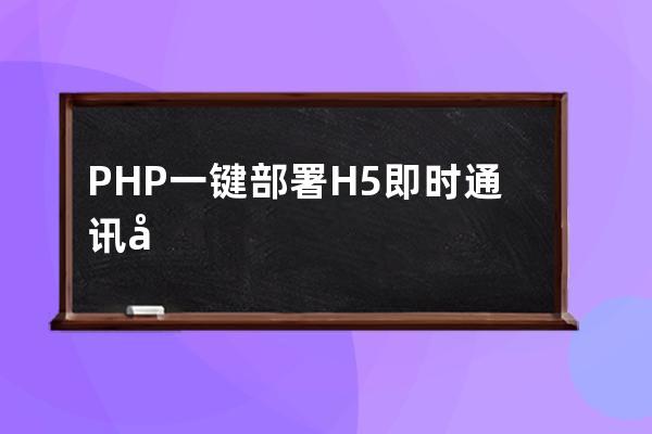 PHP一键部署H5即时通讯带群聊可封装APP可任意开发在线聊天源码安装教程