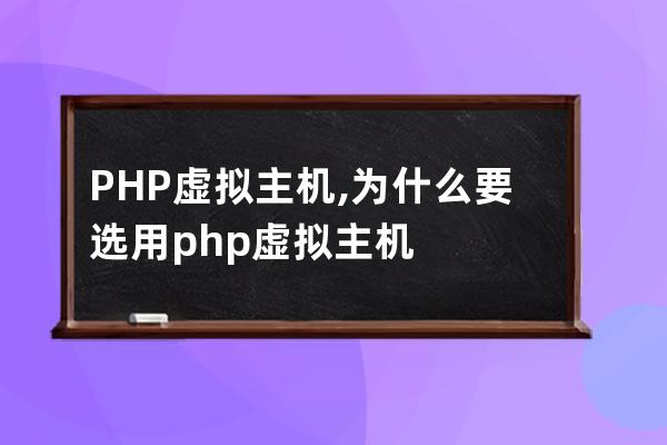 PHP虚拟主机,为什么要选用php虚拟主机?