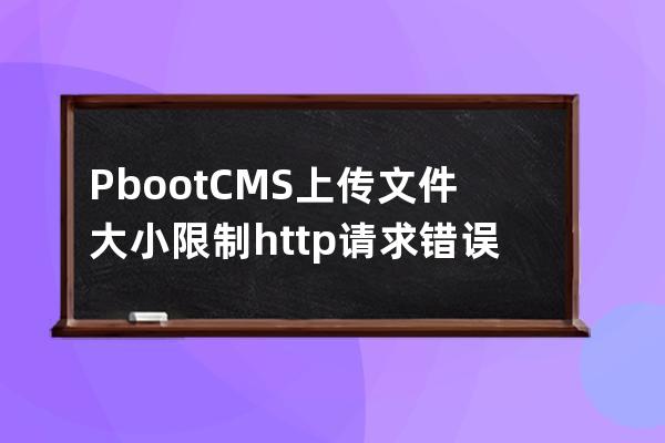 PbootCMS上传文件大小限制 http请求错误