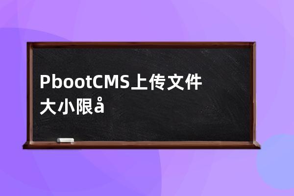 PbootCMS上传文件大小限制 修改