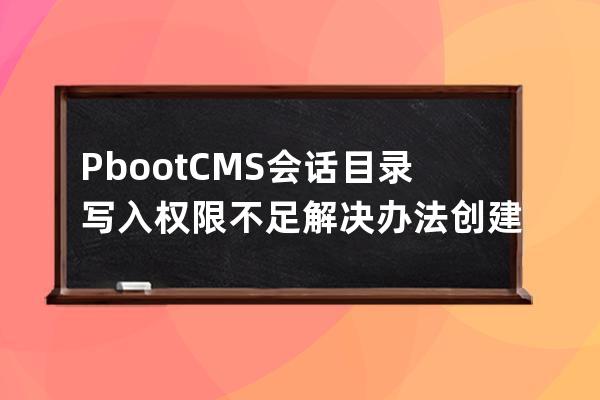 PbootCMS会话目录写入权限不足解决办法 创建文件夹失败